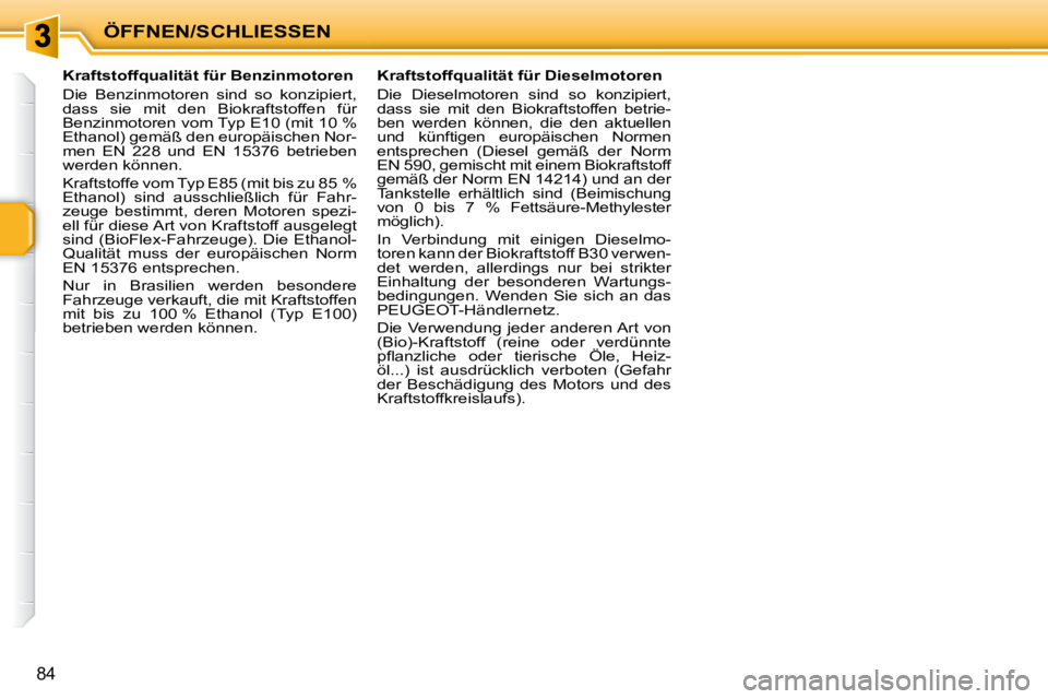 PEUGEOT 207 2009  Betriebsanleitungen (in German) ÖFFNEN/SCHLIESSEN
84
            Kraftstoffqualität für Benzinmotoren  
 Die  Benzinmotoren  sind  so  konzipiert,  
dass  sie  mit  den  Biokraftstoffen  für 
Benzinmotoren vom Typ E10 (mit 10 % 