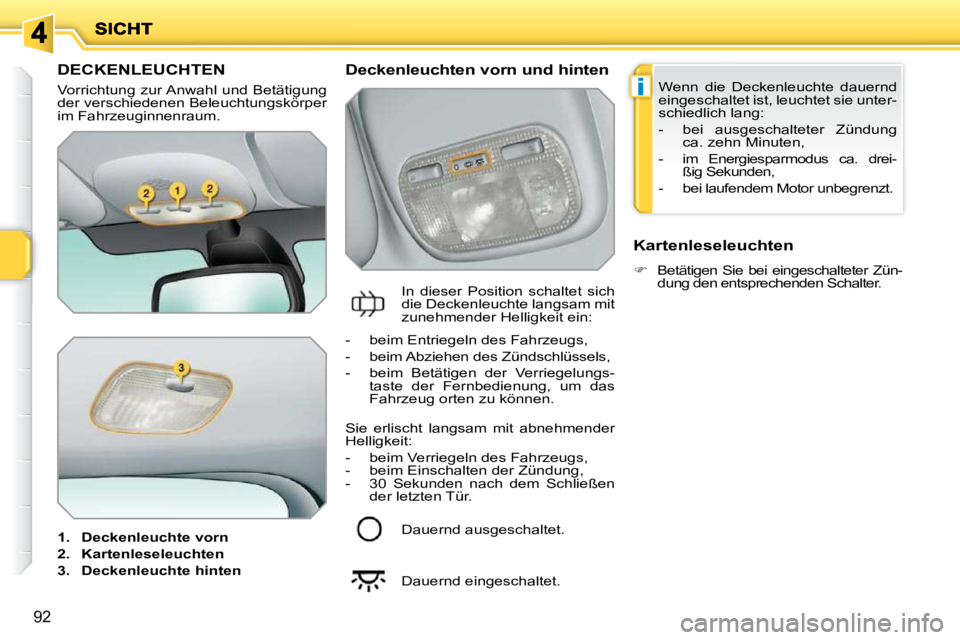 PEUGEOT 207 2009 Betriebsanleitungen (in German) i
92
DECKENLEUCHTEN
Vorrichtung zur Anwahl und Betätigung
der verschiedenen Beleuchtungskörper
im Fahrzeuginnenraum.
1. Deckenleuchte vorn
2. Kartenleseleuchten
3. PEUGEOT 207 2009 Betriebsanleitungen (in German) i
92
DECKENLEUCHTEN
Vorrichtung zur Anwahl und Betätigung
der verschiedenen Beleuchtungskörper
im Fahrzeuginnenraum.
1. Deckenleuchte vorn
2. Kartenleseleuchten
3.