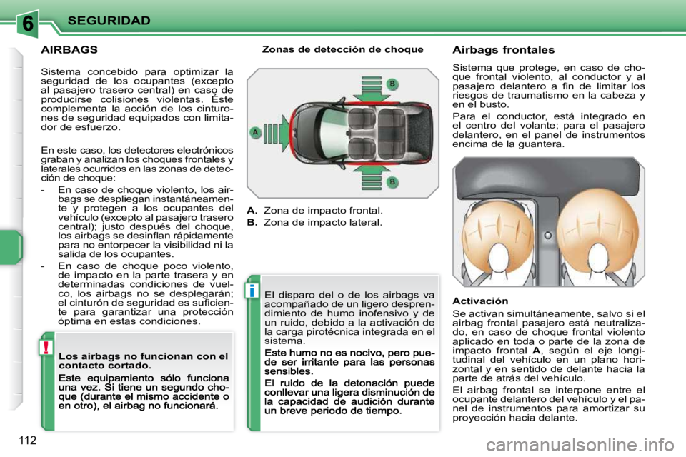 PEUGEOT 207 2009 Manual del propietario (in Spanish) !
i
SEGURIDAD
112
AIRBAGS Los airbags no funcionan con el
contacto cortado. Airbags frontales
Sistema que protege, en caso de cho-
que frontal violento, al conductor y al PEUGEOT 207 2009 Manual del propietario (in Spanish) !
i
SEGURIDAD
112
AIRBAGS Los airbags no funcionan con el
contacto cortado. Airbags frontales
Sistema que protege, en caso de cho-
que frontal violento, al conductor y al