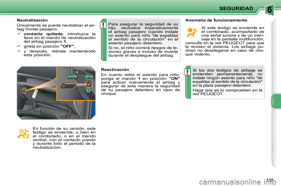 PEUGEOT 207 2009 Manual del propietario (in Spanish) !
!
SEGURIDAD
113
Si los dos testigos de airbags se
encienden permanentemente, no
instale ningún asiento para niño "de
espaldas al sentido de la circulación"
en la plaza pasajero delan PEUGEOT 207 2009 Manual del propietario (in Spanish) !
!
SEGURIDAD
113
Si los dos testigos de airbags se
encienden permanentemente, no
instale ningún asiento para niño "de
espaldas al sentido de la circulación"
en la plaza pasajero delan