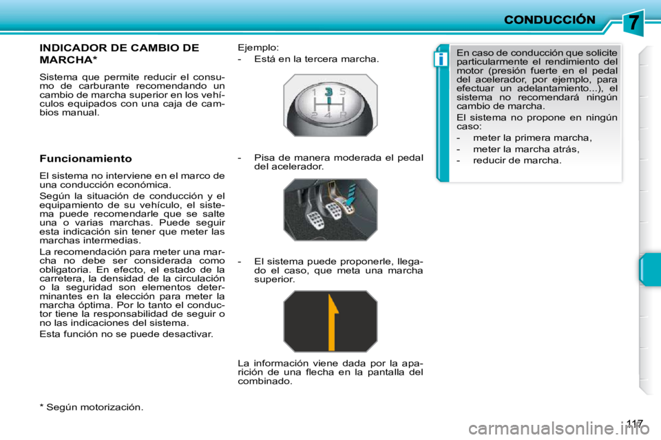 PEUGEOT 207 2009  Manual del propietario (in Spanish) i
117
  *   Según motorización.  
       INDICADOR DE CAMBIO DE 
MARCHA *  
 Sistema  que  permite  reducir  el  consu- 
mo  de  carburante  recomendando  un 
cambio de marcha superior en los vehí-