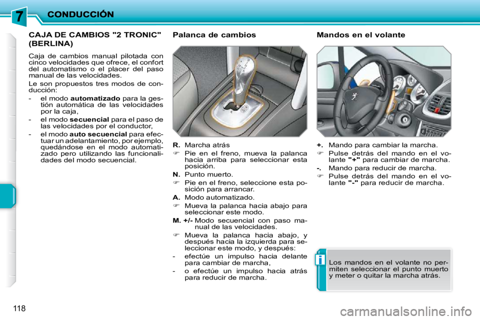 PEUGEOT 207 2009  Manual del propietario (in Spanish) i
118
             CAJA DE CAMBIOS "2 TRONIC" 
(BERLINA) 
 Caja  de  cambios  manual  pilotada  con  
cinco velocidades que ofrece, el confort 
del  automatismo  o  el  placer  del  paso 
manual de la