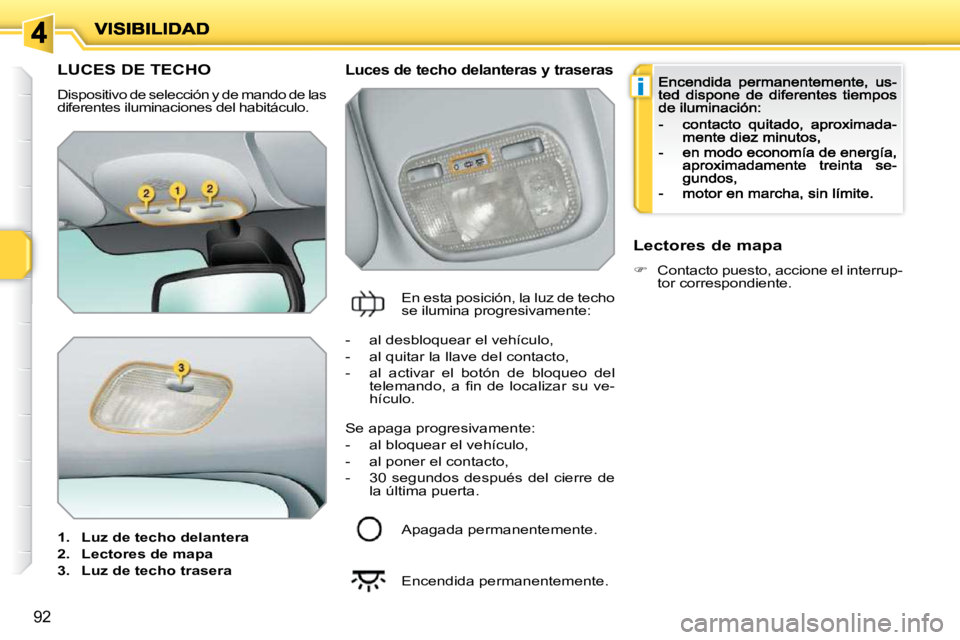 PEUGEOT 207 2009  Manual del propietario (in Spanish) i
92
         LUCES DE TECHO 
 Dispositivo de selección y de mando de las diferentes iluminaciones del habitáculo. 
1.    Luz de techo delantera
2.    Lectores de mapa
3.    Luz de techo trasera
  L