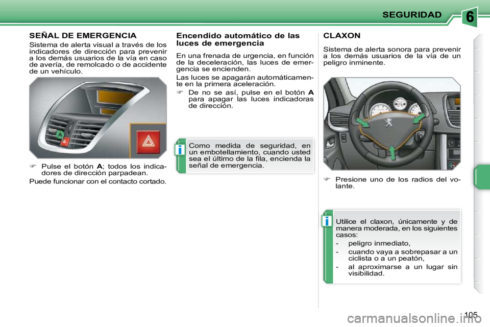 PEUGEOT 207 2009 Manual del propietario (in Spanish) i
i
SEGURIDAD
105
SEÑAL DE EMERGENCIA
Sistema de alerta visual a través de los
indicadores de dirección para prevenir
a los demás usuarios de la vía en caso
de avería, de remolc PEUGEOT 207 2009 Manual del propietario (in Spanish) i
i
SEGURIDAD
105
SEÑAL DE EMERGENCIA
Sistema de alerta visual a través de los
indicadores de dirección para prevenir
a los demás usuarios de la vía en caso
de avería, de remolc