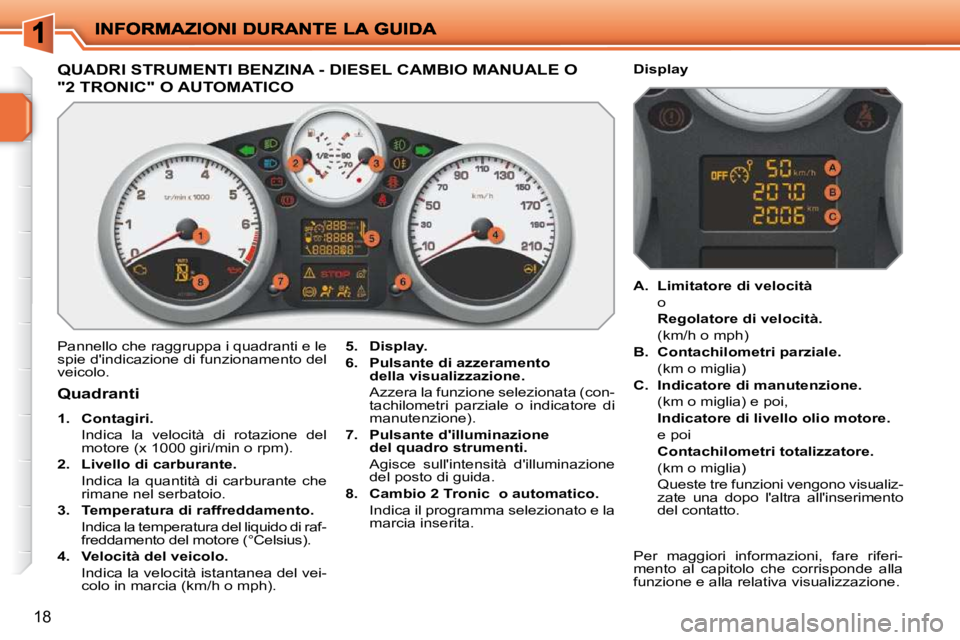 PEUGEOT 207 2009  Manuale duso (in Italian) 18
QUADRI STRUMENTI BENZINA - DIESEL CAMBIO MANUALE O 
"2 TRONIC" O AUTOMATICO 
 Pannello che raggruppa i quadranti e le  
spie dindicazione di funzionamento del 
veicolo.   
5.     Display.   
  
6.