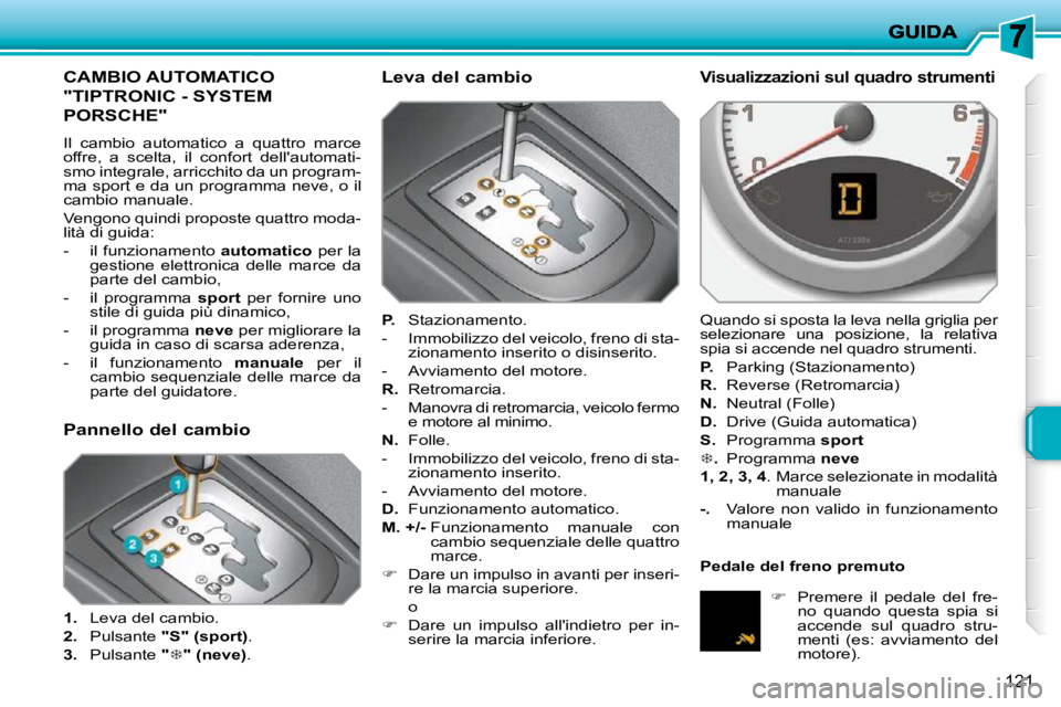 PEUGEOT 207 2009 Manuale duso (in Italian) 121
CAMBIO AUTOMATICO
"TIPTRONIC - SYSTEM
PORSCHE"
Il cambio automatico a quattro marce
offre, a scelta, il confort dellautomati-
smo integrale, arricchito da un program-
ma sport e d PEUGEOT 207 2009 Manuale duso (in Italian) 121
CAMBIO AUTOMATICO
"TIPTRONIC - SYSTEM
PORSCHE"
Il cambio automatico a quattro marce
offre, a scelta, il confort dellautomati-
smo integrale, arricchito da un program-
ma sport e d