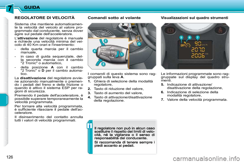 PEUGEOT 207 2009  Manuale duso (in Italian) i
126
      REGOLATORE DI VELOCITÀ  
 Sistema che mantiene automaticamen- 
te  la  velocità  del  veicolo  al  valore  pro-
grammato dal conducente, senza dover 
agire sul pedale dellacceleratore. 