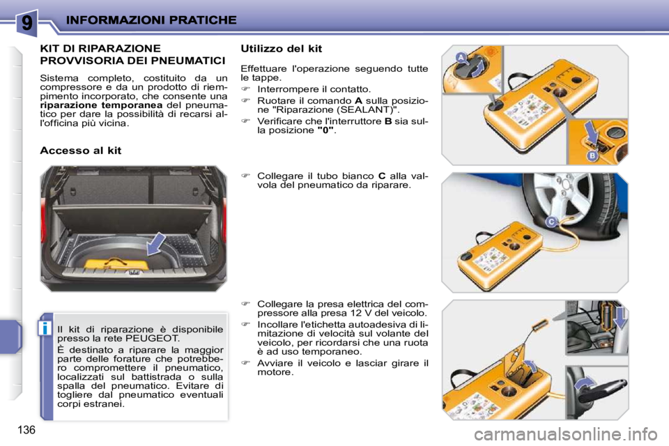PEUGEOT 207 2009  Manuale duso (in Italian) i
136
  Il  kit  di  riparazione  è  disponibile  
presso la rete PEUGEOT.  
 È  destinato  a  riparare  la  maggior  
parte  delle  forature  che  potrebbe-
ro  compromettere  il  pneumatico, 
loca