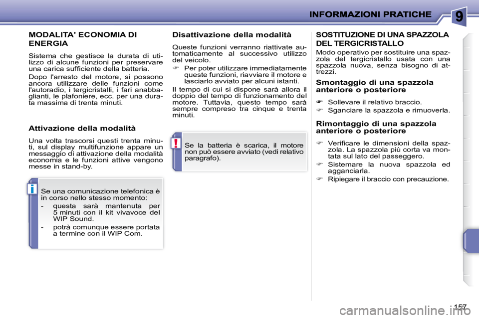 PEUGEOT 207 2009  Manuale duso (in Italian) !
i
157
 Se  la  batteria  è  scarica,  il  motore  
non può essere avviato (vedi  relativo 
paragrafo).  
 Se una comunicazione telefonica è 
in corso nello stesso momento:  
   -   questa  sarà 