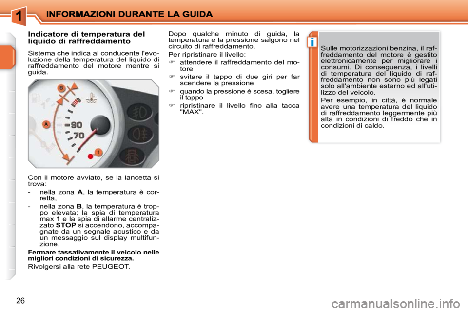 PEUGEOT 207 2009 Manuale duso (in Italian) i
26
Indicatore di temperatura del
liquido di raffreddamento
Sistema che indica al conducente levo-
luzione della temperatura del liquido di
raffreddamento del motore mentre si PEUGEOT 207 2009 Manuale duso (in Italian) i
26
Indicatore di temperatura del
liquido di raffreddamento
Sistema che indica al conducente levo-
luzione della temperatura del liquido di
raffreddamento del motore mentre si