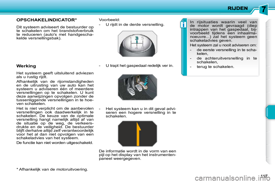 PEUGEOT 207 2009  Instructieboekje (in Dutch) i
117
  *   Afhankelijk van de motoruitvoering.  
       OPSCHAKELINDICATOR *  
 Dit systeem adviseert de bestuurder op  
te  schakelen  om  het  brandstofverbruik 
te  reduceren  (autos  met  handge