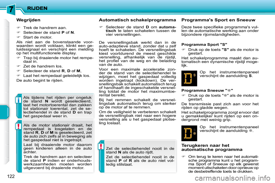 PEUGEOT 207 2009  Instructieboekje (in Dutch) !
!
i
122
  Wegrijden  
   
�    Trek de handrem aan. 
  
�    Selecteer de stand   P  of   N . 
  
�    Start de motor.  
 Als  niet  aan  de  bovenstaande  voor- 
waarden  wordt  voldaan,  