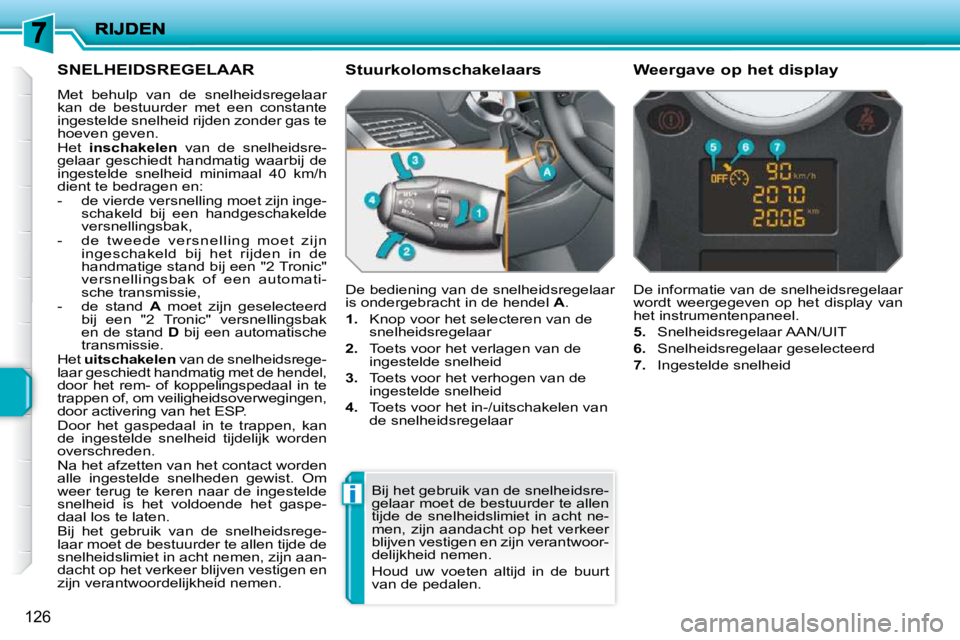 PEUGEOT 207 2009  Instructieboekje (in Dutch) i
126
     SNELHEIDSREGELAAR 
 Met  behulp  van  de  snelheidsregelaar  
kan  de  bestuurder  met  een  constante 
ingestelde snelheid rijden zonder gas te 
hoeven geven.  
 Het   inschakelen   van  d