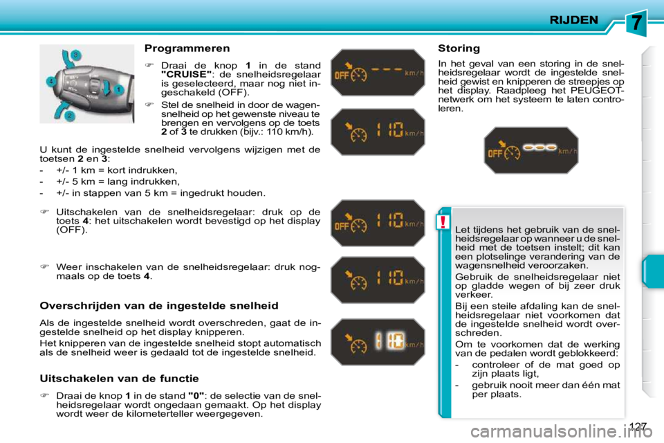 PEUGEOT 207 2009  Instructieboekje (in Dutch) !
127
 Let tijdens het gebruik van de snel- 
heidsregelaar op wanneer u de snel-
heid  met  de  toetsen  instelt;  dit  kan 
een plotselinge verandering van de 
wagensnelheid veroorzaken.  
 Gebruik  