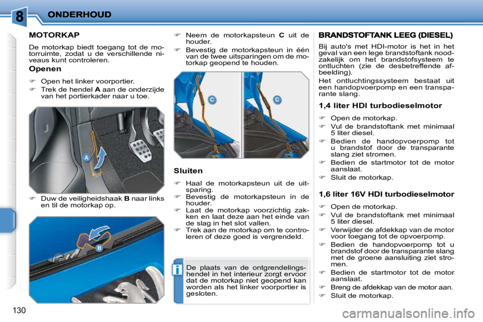 PEUGEOT 207 2009  Instructieboekje (in Dutch) i
130
         MOTORKAP 
 De  motorkap  biedt  toegang  tot  de  mo- 
torruimte,  zodat  u  de  verschillende  ni-
veaus kunt controleren.  
  
�    Duw de veiligheidshaak   B  naar links 
en til d