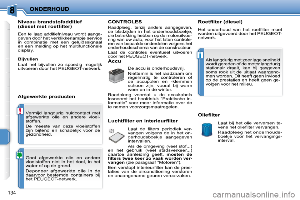 PEUGEOT 207 2009  Instructieboekje (in Dutch) !
i
134
 Vermijd  langdurig  huidcontact  met  
afgewerkte  olie  en  andere  vloei-
stoffen.  
 De  meeste  van  deze  vloeistoffen  
zijn  bijtend  en  schadelijk  voor  de 
gezondheid.  
 Gooi  afg
