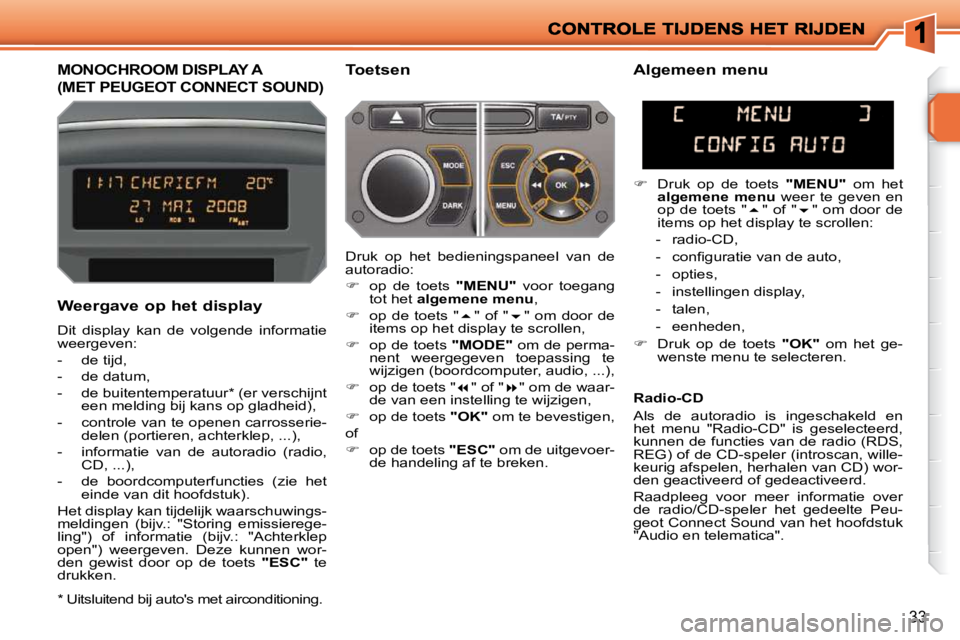 PEUGEOT 207 2009  Instructieboekje (in Dutch) 33
         MONOCHROOM DISPLAY A 
(MET PEUGEOT CONNECT SOUND) 
  Toetsen 
  Weergave op het display  
 Dit  display  kan  de  volgende  informatie  
weergeven:  
   -   de tijd, 
  -   de datum, 
  - 
