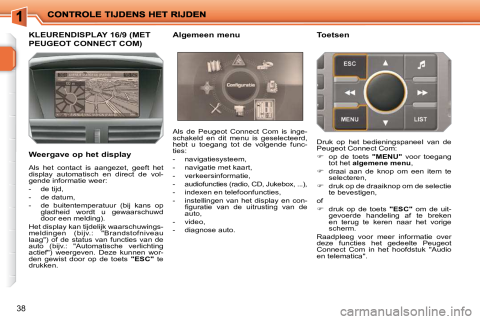 PEUGEOT 207 2009  Instructieboekje (in Dutch) 38
             KLEURENDISPLAY 16/9 (MET 
PEUGEOT CONNECT COM) 
  Weergave op het display  Als  de  Peugeot  Connect  Com  is  inge- 
schakeld  en  dit  menu  is  geselecteerd, 
hebt  u  toegang  tot 
