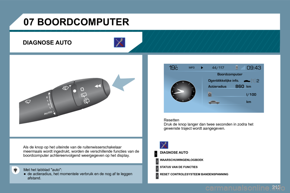 PEUGEOT 207 2009  Instructieboekje (in Dutch) 213
1
2
2
2
�0�7
126 3
9
 Al Als de knop op het uiteinde van de  ruitenwissersc hakelaar  meermaals wordt ingedrukt, worden de verschillende  functies van de boordcomputer achtereenvolgend weergegeven