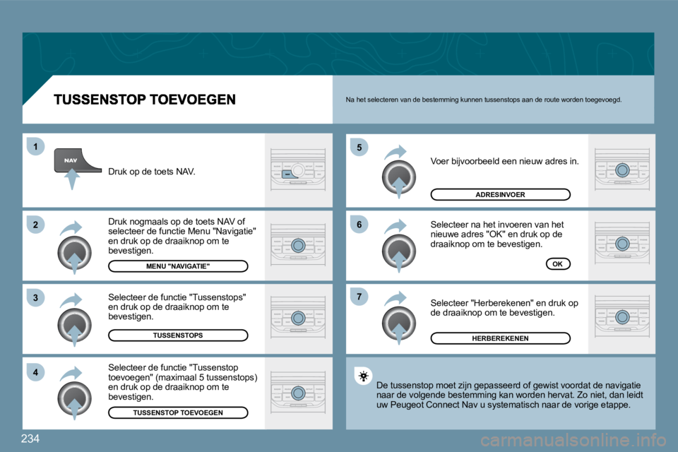 PEUGEOT 207 2009  Instructieboekje (in Dutch) 234
�7
�6
�5
�4
�3
�2
1
 Voer bijvoorbeeld een nieuw adres in. 
 Selecteer na het invoeren van het nieuwe adres "OK" en druk op de draaiknop om te bevestigen. 
 Selecteer "Herberekenen" en druk op de 
