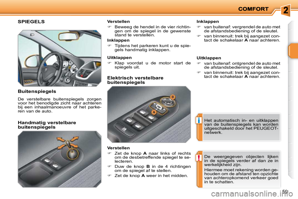 PEUGEOT 207 2009  Instructieboekje (in Dutch) i
!
59
     SPIEGELS 
  Buitenspiegels  
 De  verstelbare  buitenspiegels  zorgen  
voor het benodigde zicht naar achteren 
bij  een  inhaalmanoeuvre  of  het  parke-
ren van de auto.    Inklappen  
 
