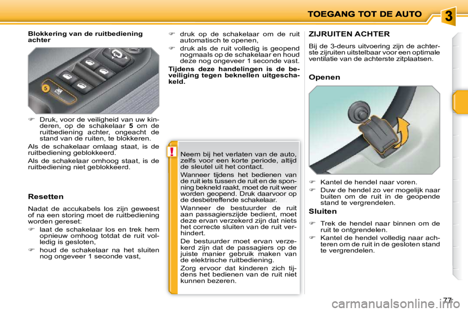 PEUGEOT 207 2009  Instructieboekje (in Dutch) !
77
  Blokkering van de ruitbediening  
achter  
  Resetten  
 Nadat  de  accukabels  los  zijn  geweest  
of na een storing moet de ruitbediening 
worden gereset:  
   
�    laat  de  schakelaar 