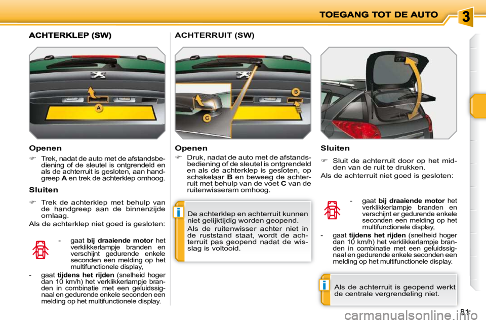 PEUGEOT 207 2009  Instructieboekje (in Dutch) i
i
81
  Openen  
   
�   
Trek, nadat de auto met de afstandsbe- 
diening  of  de  sleutel  is  ontgrendeld  en 
als de achterruit is gesloten, aan hand-
greep   A  en trek de achterklep omhoog.  