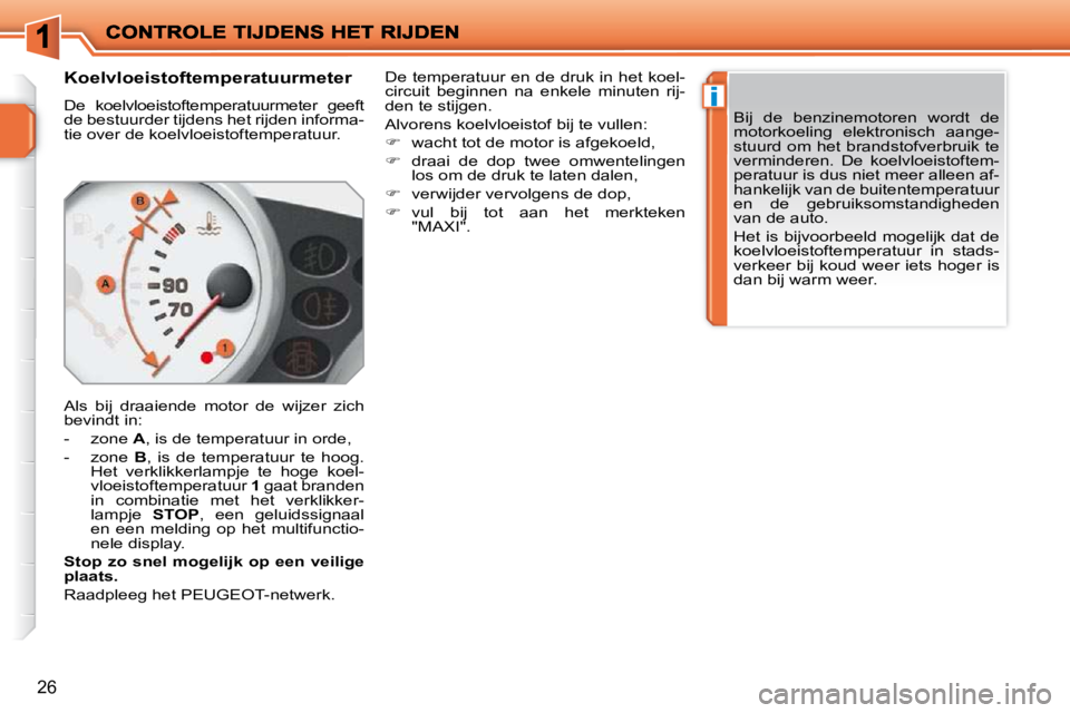 PEUGEOT 207 2009  Instructieboekje (in Dutch) i
26
      Koelvloeistoftemperatuurmeter  
 De  koelvloeistoftemperatuurmeter  geeft  
de bestuurder tijdens het rijden informa-
tie over de koelvloeistoftemperatuur.  
 Als  bij  draaiende  motor  de