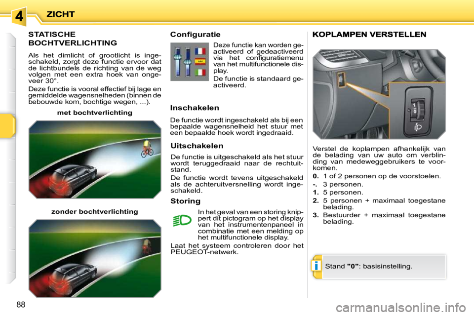 PEUGEOT 207 2009  Instructieboekje (in Dutch) i
88
       STATISCHE 
BOCHTVERLICHTING 
 Als  het  dimlicht  of  grootlicht  is  inge- 
schakeld, zorgt deze functie ervoor dat 
de  lichtbundels  de  richting  van  de  weg 
volgen  met  een  extra 