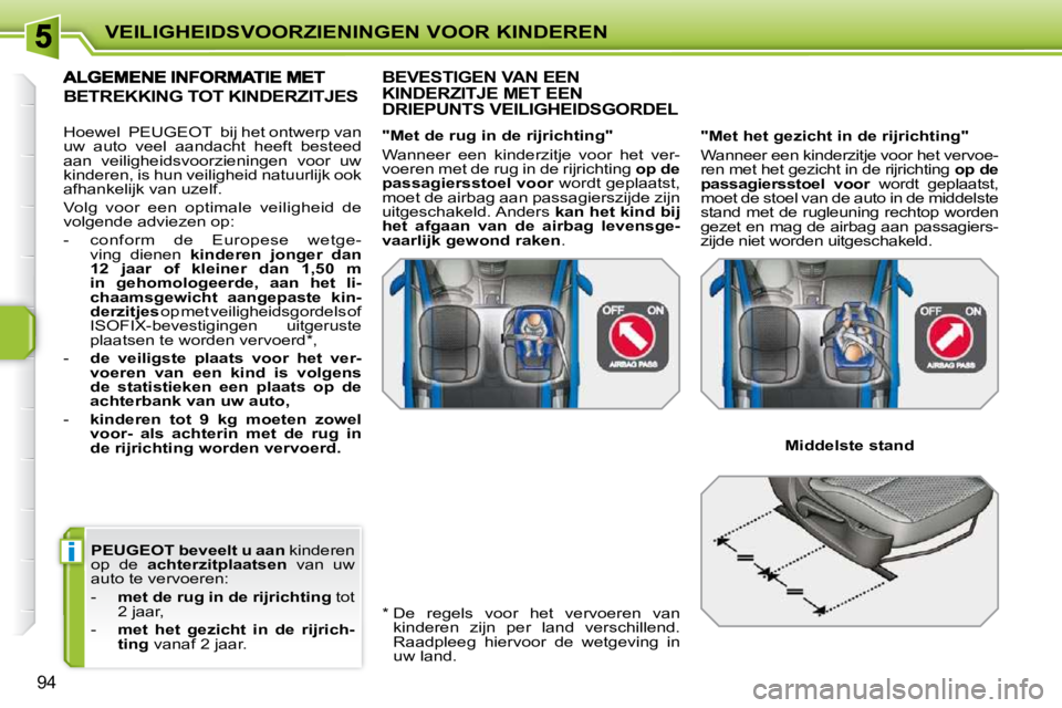 PEUGEOT 207 2009  Instructieboekje (in Dutch) i
VEILIGHEIDSVOORZIENINGEN VOOR KINDEREN
94
 
PEUGEOT   beveelt u aan   kinderen 
op  de    achterzitplaatsen    van  uw 
auto te vervoeren:  
   -     met de rug in de rijrichting   tot 
2 jaar, 
  -