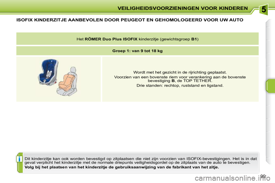 PEUGEOT 207 2009  Instructieboekje (in Dutch) i
VEILIGHEIDSVOORZIENINGEN VOOR KINDEREN
99
         ISOFIX KINDERZITJE AANBEVOLEN DOOR PEUGEOT EN GEHOMOLOGEERD VOOR UW AUTO 
 Dit  kinderzitje  kan  ook  worden  bevestigd  op  zitplaatsen  die niet
