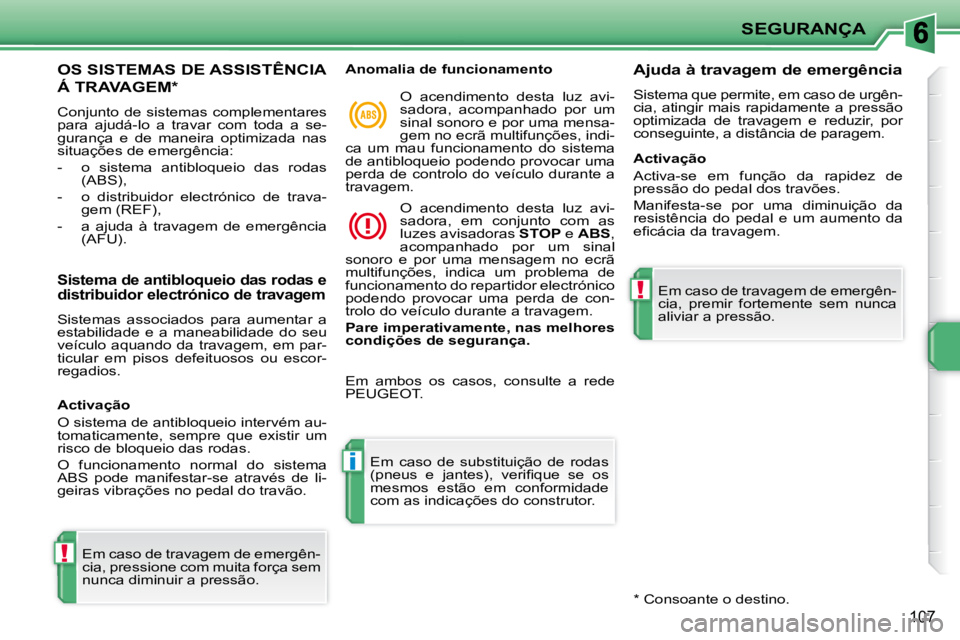 PEUGEOT 207 2009  Manual de utilização (in Portuguese) !
i
!
SEGURANÇA
107
OS SISTEMAS DE ASSISTÊNCIA 
Á TRAVAGEM *  
 Conjunto de sistemas complementares  
para  ajudá-lo  a  travar  com  toda  a  se-
gurança  e  de  maneira  optimizada  nas 
situa