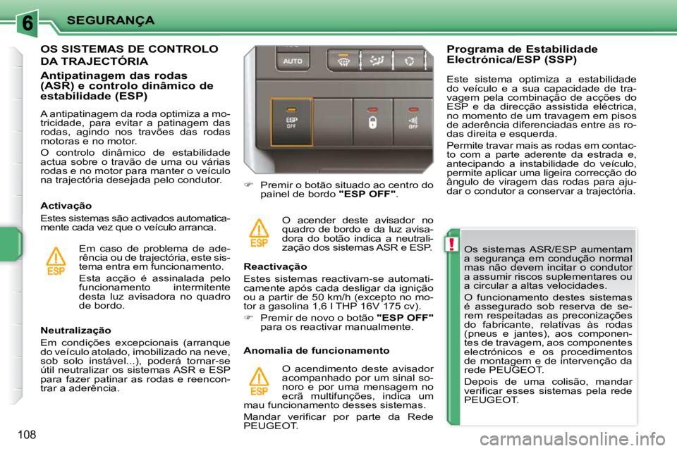 PEUGEOT 207 2009  Manual de utilização (in Portuguese) !
SEGURANÇA
108
  Os  sistemas  ASR/ESP  aumentam  
a  segurança  em  condução  normal 
mas  não  devem  incitar  o  condutor 
a assumir riscos suplementares ou 
a circular a altas velocidades.  