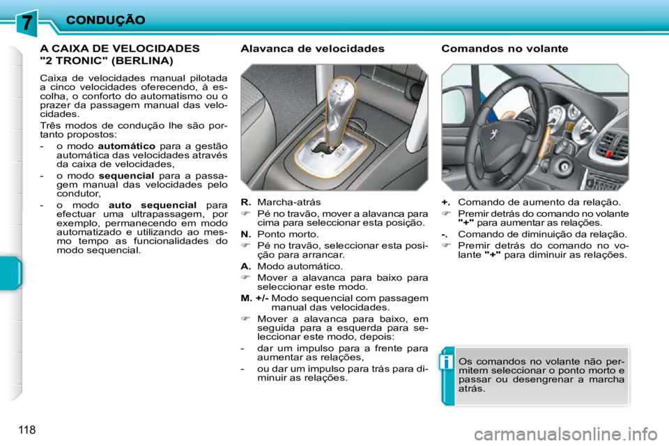PEUGEOT 207 2009  Manual de utilização (in Portuguese) i
118
A CAIXA DE VELOCIDADES 
"2 TRONIC" (BERLINA) 
 Caixa  de  velocidades  manual  pilotada  
a  cinco  velocidades  oferecendo,  à  es-
colha,  o  conforto  do  automatismo  ou  o 
prazer  da  pas