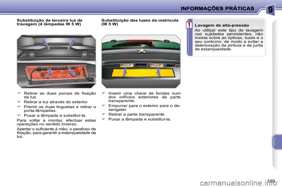 PEUGEOT 207 2009  Manual de utilização (in Portuguese) !
149
  Substituição da terceira luz de  
travagem (4 lâmpadas W 5 W)  
   
� � �  �R�e�t�i�r�a�r�  �a�s�  �d�u�a�s�  �p�o�r�c�a�s�  �d�e�  �ﬁ� �x�a�ç�ã�o� 
da luz. 
  
� � �  �R�e�t�i�r�
