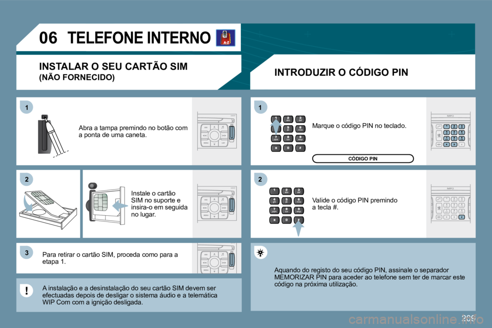 PEUGEOT 207 2009  Manual de utilização (in Portuguese) 209
11
�2�2
�3�3
11
�2�2
�0�6TELEFONE INTERNO 
� � �I�N�T�R�O�D�U�Z�I�R� �O� �C�Ó�D�I�G�O� �P�I�N� 
 Abra a tampa premindo no botão com a ponta de uma caneta. 
 Instale o cartão SIM no suporte e in