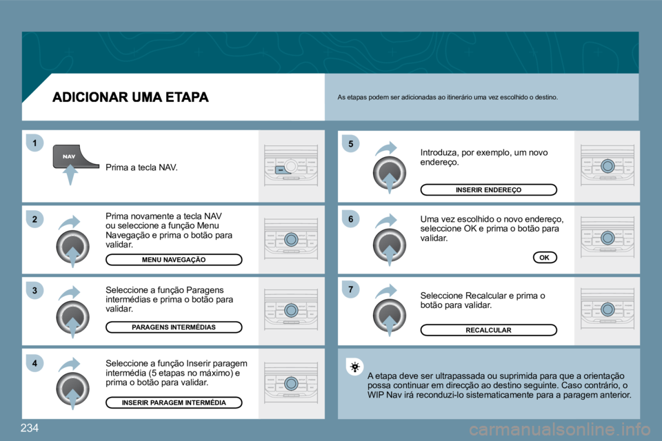 PEUGEOT 207 2009  Manual de utilização (in Portuguese) 234
�7
�6
�5
�4
�3
�2
1
 Introduza, por exemplo, um novo endereço. 
 Uma vez escolhido o novo endereço, seleccione OK e prima o botão para validar. 
 Seleccione Recalcular e prima o botão para val