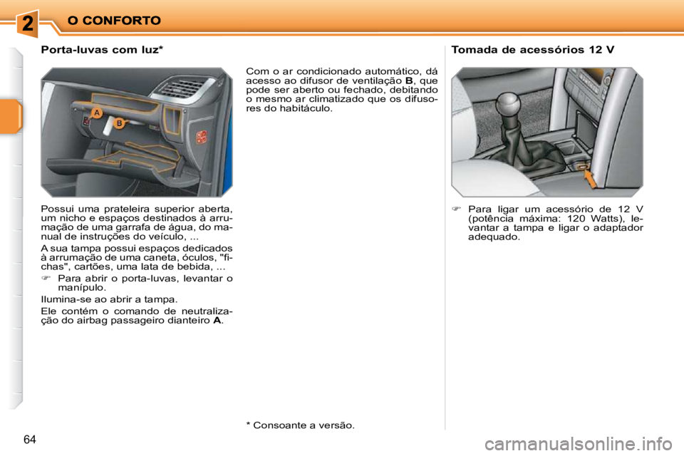 PEUGEOT 207 2009  Manual de utilização (in Portuguese) 64
             
�P�o�r�t�a�-�l�u�v�a�s� �c�o�m� �l�u�z� �*� �  
 Possui  uma  prateleira  superior  aberta,  
um nicho e espaços destinados à arru-
mação de uma garrafa de água, do ma-
nual de i