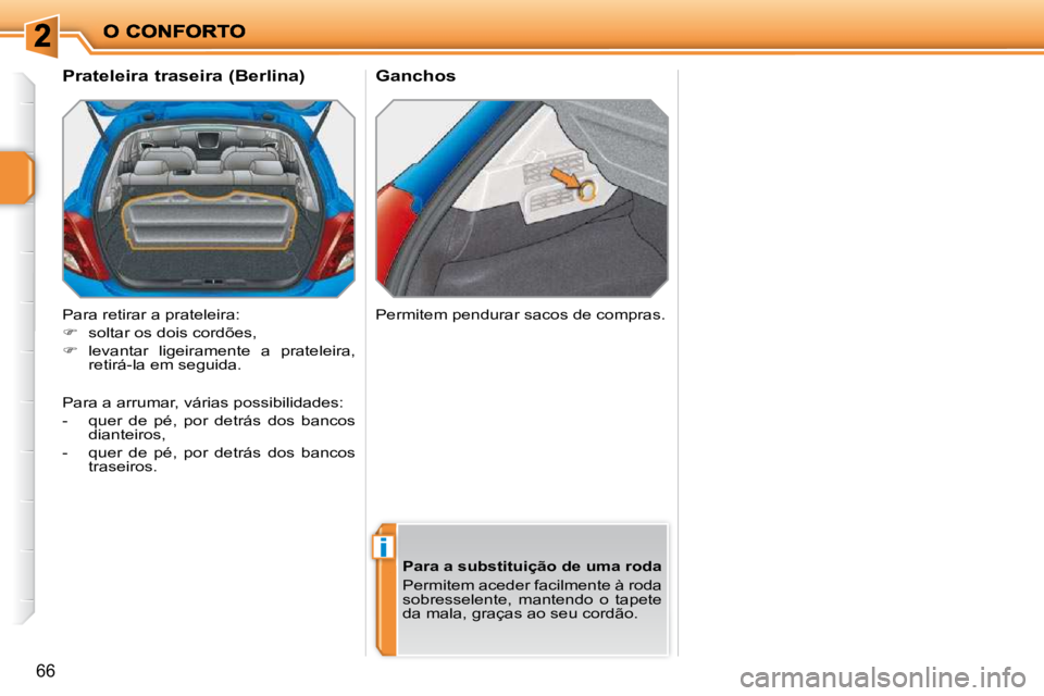 PEUGEOT 207 2009  Manual de utilização (in Portuguese) i
66
       Ganchos 
       Prateleira traseira (Berlina)  
 Para retirar a prateleira:  
   
�    soltar os dois cordões, 
  
�    levantar  ligeiramente  a  prateleira, 
retirá-la em seguida