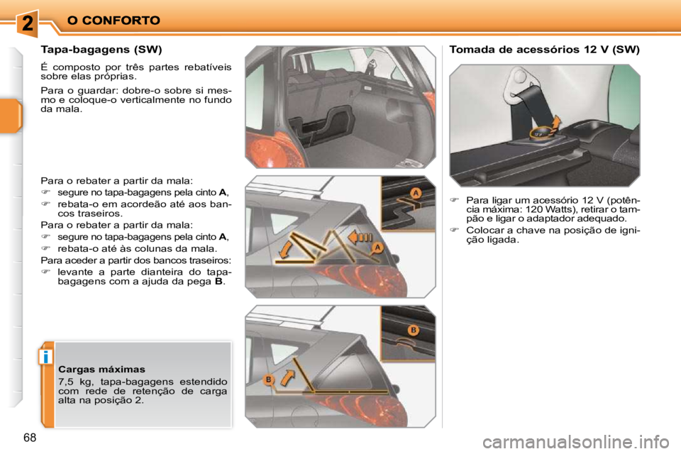 PEUGEOT 207 2009  Manual de utilização (in Portuguese) i
68
       Tapa-bagagens (SW)  
 É  composto  por  três  partes  rebatíveis  
sobre elas próprias.  
 Para  o  guardar:  dobre-o  sobre  si  mes- 
mo e coloque-o verticalmente no fundo 
da mala. 