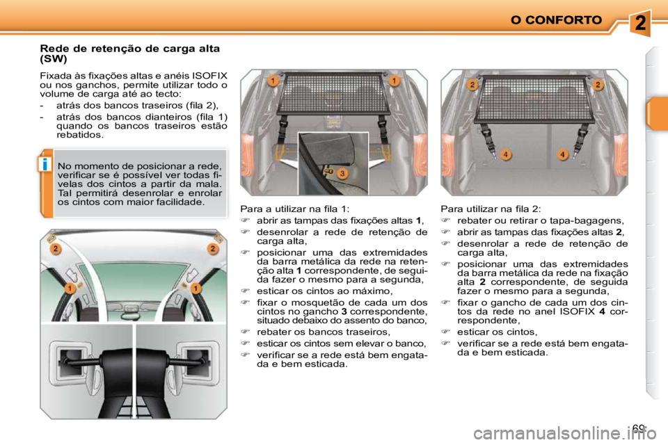 PEUGEOT 207 2009  Manual de utilização (in Portuguese) i
69
       Rede de retenção de carga alta  
(SW)  
� �F�i�x�a�d�a� �à�s� �ﬁ� �x�a�ç�õ�e�s� �a�l�t�a�s� �e� �a�n�é�i�s� �I�S�O�F�I�X�  
ou nos ganchos, permite utilizar todo o 
volume de carga