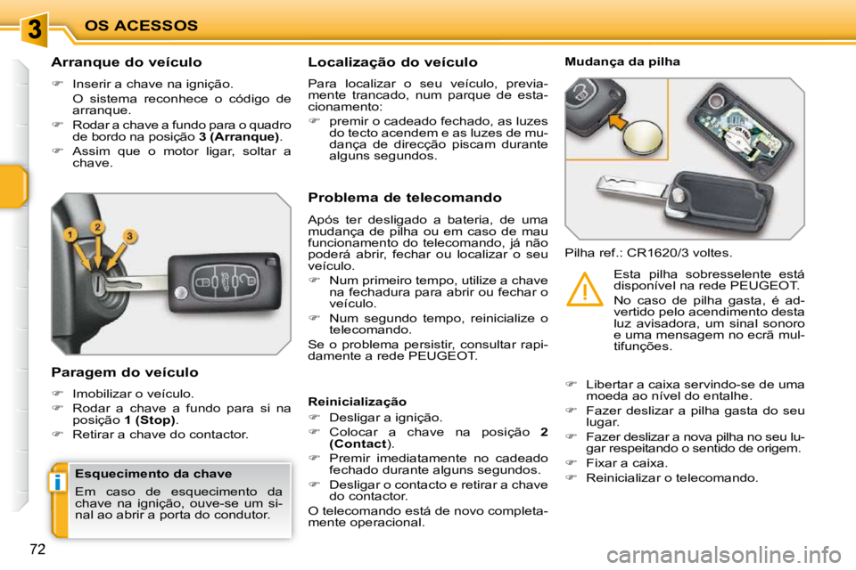 PEUGEOT 207 2009  Manual de utilização (in Portuguese) i
OS ACESSOS
72
          Arranque do veículo  
   
�    Inserir a chave na ignição.  
  O  sistema  reconhece  o  código  de  arranque. 
  
�    Rodar a chave a fundo para o quadro 
de bord
