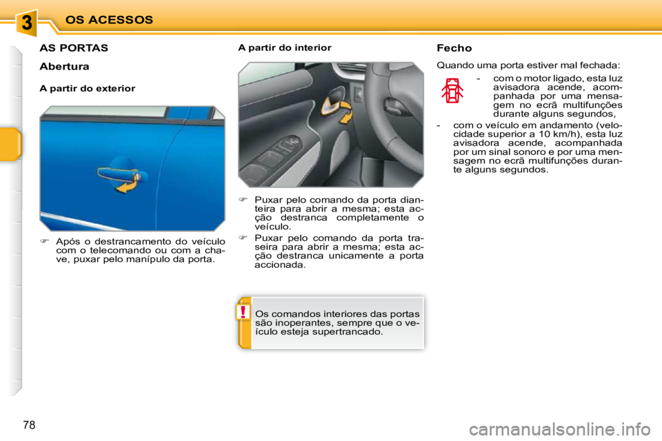 PEUGEOT 207 2009  Manual de utilização (in Portuguese) !
OS ACESSOS
78
AS PORTAS 
   
�    Após  o  destrancamento  do  veículo 
com  o  telecomando  ou  com  a  cha- 
ve, puxar pelo manípulo da porta.      A partir do interior  
   
�    Puxar p