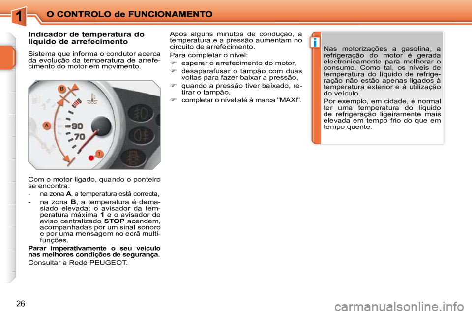 PEUGEOT 207 2009 Manual de utilização (in Portuguese) i
26
Indicador de temperatura do
líquido de arrefecimento
Sistema que informa o condutor acerca
da evolução da temperatura de arrefe-
cimento do motor em movimento.
Com o moto PEUGEOT 207 2009 Manual de utilização (in Portuguese) i
26
Indicador de temperatura do
líquido de arrefecimento
Sistema que informa o condutor acerca
da evolução da temperatura de arrefe-
cimento do motor em movimento.
Com o moto