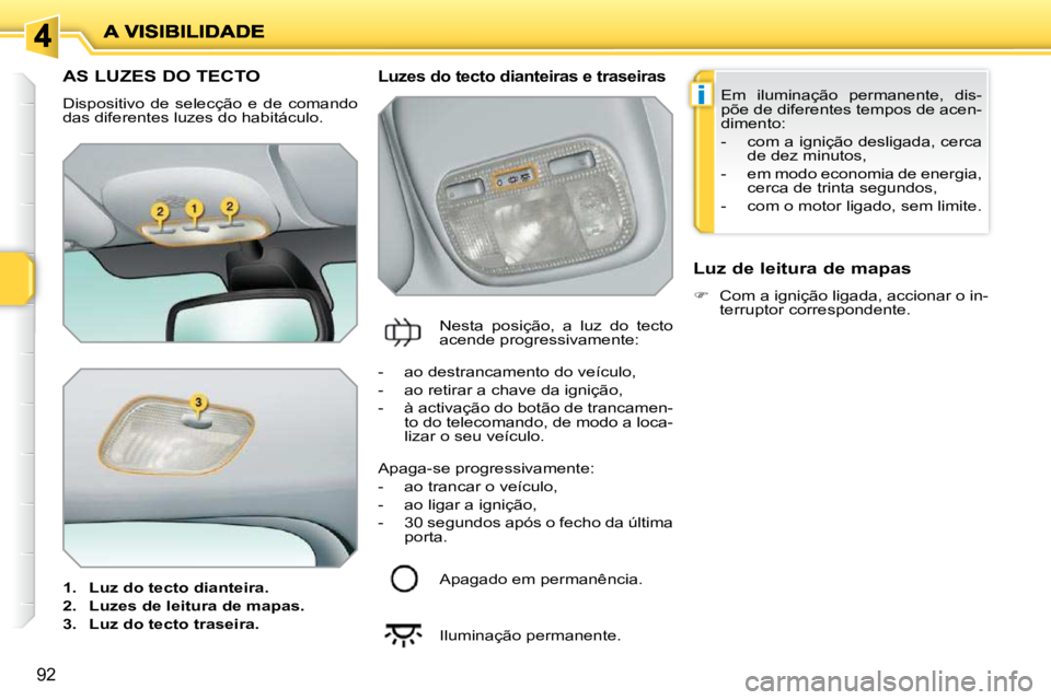 PEUGEOT 207 2009  Manual de utilização (in Portuguese) i
92
AS LUZES DO TECTO 
 Dispositivo  de  selecção  e  de  comando  
das diferentes luzes do habitáculo.  
   
1.     Luz do tecto dianteira.   
  
2.     Luzes de leitura de mapas.   
  
3.     Lu