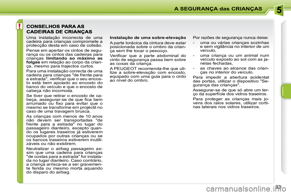 PEUGEOT 207 2009  Manual de utilização (in Portuguese) !
A SEGURANÇA das CRIANÇAS
93
  Instalação de uma sobre-elevação  
 A parte torácica da cintura deve estar  
posicionada sobre o ombro da crian-
ça sem lhe tocar o pescoço.  
� �V�e�r�i�ﬁ� 