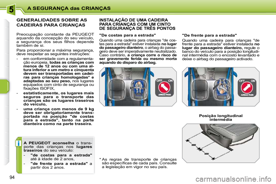 PEUGEOT 207 2009  Manual de utilização (in Portuguese) i
A SEGURANÇA das CRIANÇAS
94
  
A  PEUGEOT  aconselha    o  trans-
porte  das  crianças  nos    lugares 
traseiros   do seu veículo: 
   -     "de  costas  para  a  estrada"   
até à idade de 2