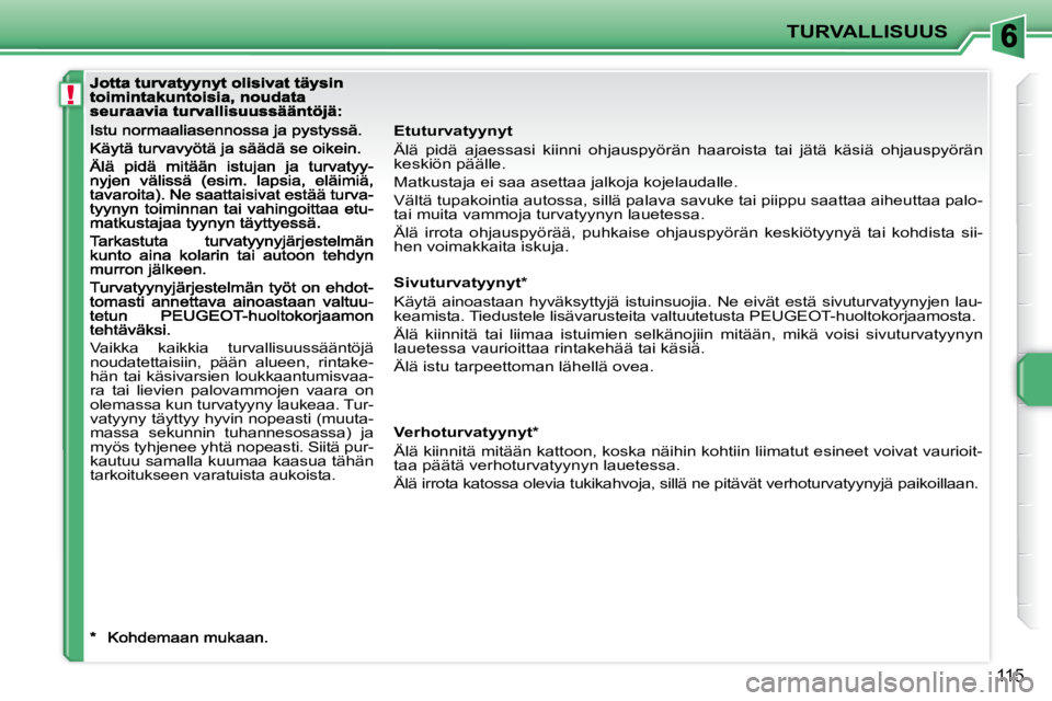 PEUGEOT 207 2009 Omistajan Käsikirja (in Finnish) !
TURVALLISUUS
115
Etuturvatyynyt
Älä pidä ajaessasi kiinni ohjauspyörän haaroista tai jätä käsiä ohjauspyörän
keskiön päälle.
Matkustaja ei saa asettaa jalkoja kojelau PEUGEOT 207 2009 Omistajan Käsikirja (in Finnish) !
TURVALLISUUS
115
Etuturvatyynyt
Älä pidä ajaessasi kiinni ohjauspyörän haaroista tai jätä käsiä ohjauspyörän
keskiön päälle.
Matkustaja ei saa asettaa jalkoja kojelau