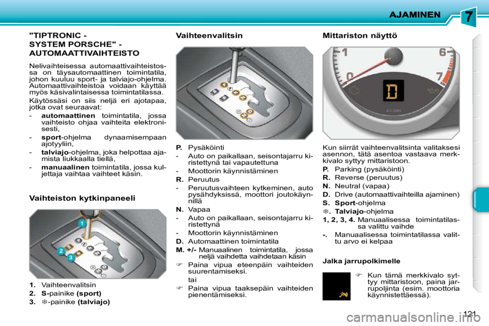 PEUGEOT 207 2009 Omistajan Käsikirja (in Finnish) 121
"TIPTRONIC -
SYSTEM PORSCHE" -
AUTOMAATTIVAIHTEISTO
Nelivaihteisessa automaattivaihteistos-
sa on täysautomaattinen toimintatila,
johon kuuluu sport- ja talviajo-ohjelma.
Automaatti PEUGEOT 207 2009 Omistajan Käsikirja (in Finnish) 121
"TIPTRONIC -
SYSTEM PORSCHE" -
AUTOMAATTIVAIHTEISTO
Nelivaihteisessa automaattivaihteistos-
sa on täysautomaattinen toimintatila,
johon kuuluu sport- ja talviajo-ohjelma.
Automaatti