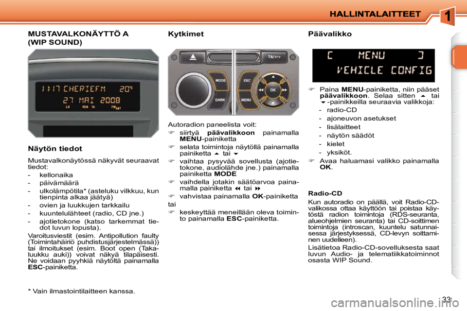 PEUGEOT 207 2009 Omistajan Käsikirja (in Finnish) 33
MUSTAVALKONÄYTTÖ A
(WIP SOUND)
Kytkimet
Näytön tiedot
Mustavalkonäytössä näkyvät seuraavat
tiedot:
- kellonaika
- päivämäärä
- ulkolämpötila * (asteluk PEUGEOT 207 2009 Omistajan Käsikirja (in Finnish) 33
MUSTAVALKONÄYTTÖ A
(WIP SOUND)
Kytkimet
Näytön tiedot
Mustavalkonäytössä näkyvät seuraavat
tiedot:
- kellonaika
- päivämäärä
- ulkolämpötila * (asteluk